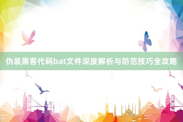 伪装黑客代码bat文件深度解析与防范技巧全攻略