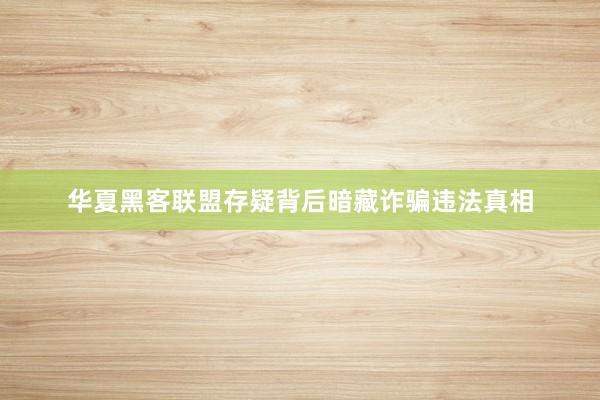 华夏黑客联盟存疑背后暗藏诈骗违法真相