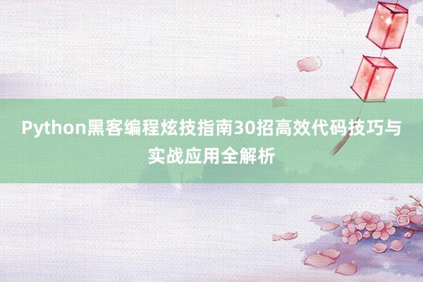 Python黑客编程炫技指南30招高效代码技巧与实战应用全解析