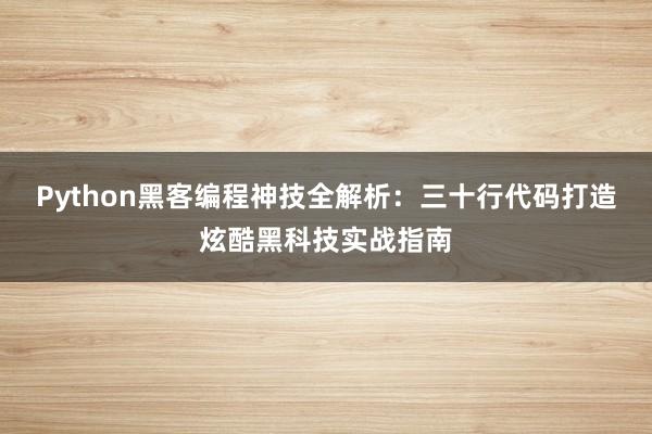 Python黑客编程神技全解析：三十行代码打造炫酷黑科技实战指南