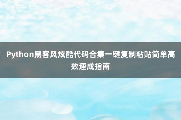 Python黑客风炫酷代码合集一键复制粘贴简单高效速成指南