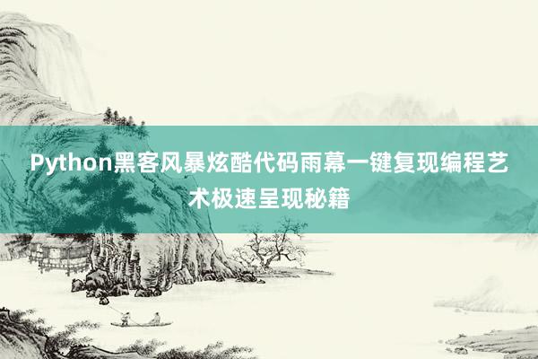 Python黑客风暴炫酷代码雨幕一键复现编程艺术极速呈现秘籍