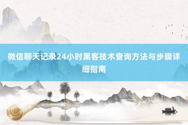 微信聊天记录24小时黑客技术查询方法与步骤详细指南