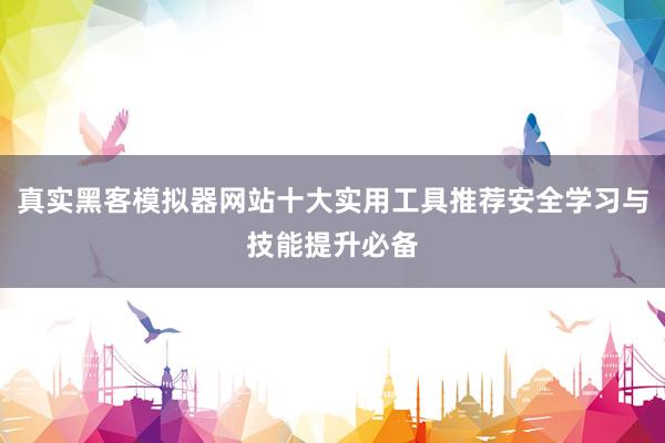 真实黑客模拟器网站十大实用工具推荐安全学习与技能提升必备