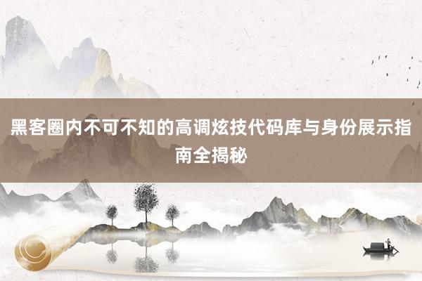 黑客圈内不可不知的高调炫技代码库与身份展示指南全揭秘